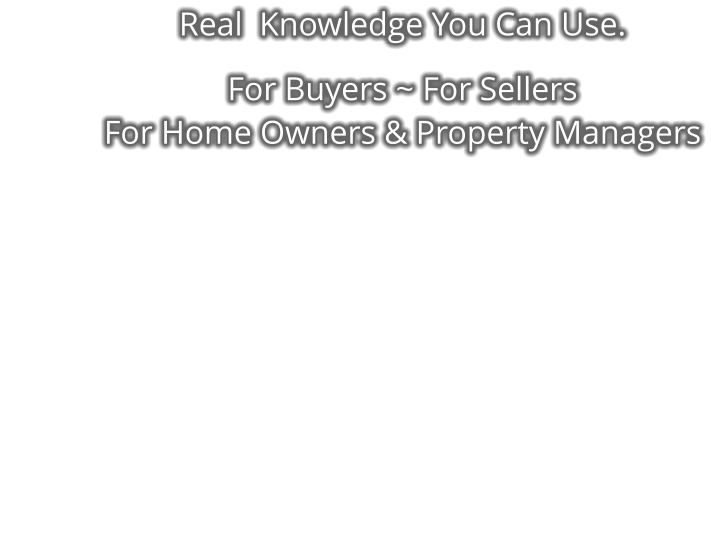 Real  Knowledge You Can Use.  For Buyers ~ For Sellers  For Home Owners & Property Managers
